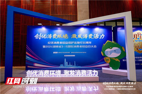 激发消费活力——2024年湖南省3·15国际消费者权益日大会在长沙举行